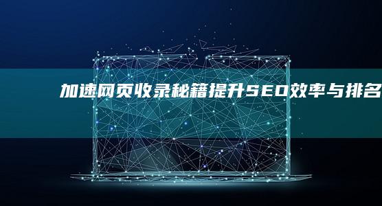 加速网页收录秘籍：提升SEO效率与排名策略